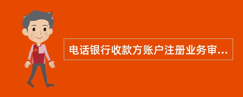 电话银行收款方账户注册业务审核及交易处理:网点柜员需认真审核个人客户提供的有效身