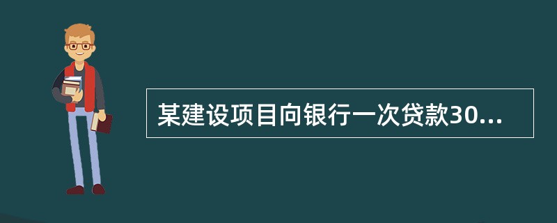 某建设项目向银行一次贷款300万元,年利率10%,贷款期限为5年,按复利计算5