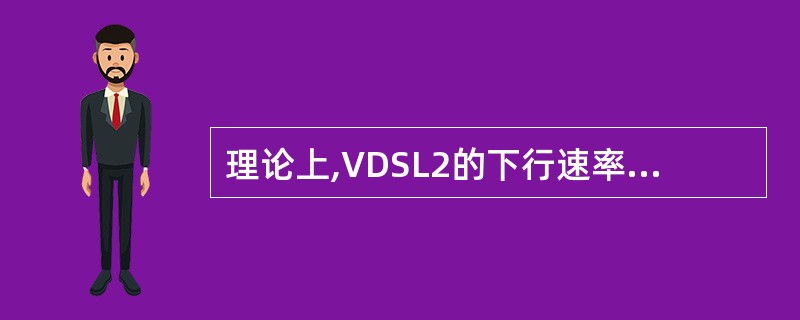 理论上,VDSL2的下行速率最高可以达到()。