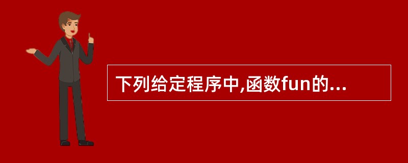 下列给定程序中,函数fun的功能是:求两个非零正整数的最大公约数,并作为函数值返