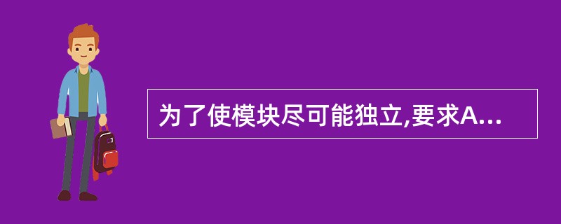 为了使模块尽可能独立,要求A)模块的内聚程度要尽量高,且各模块间的耦合程度要尽量