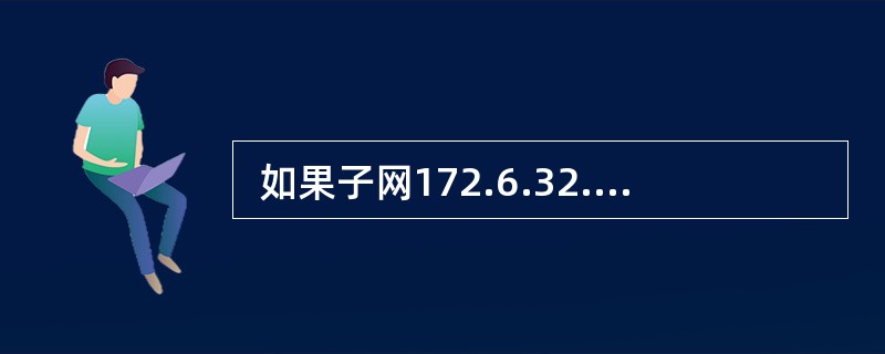  如果子网172.6.32.0£¯20被划分为子网172.6.32.0£¯26