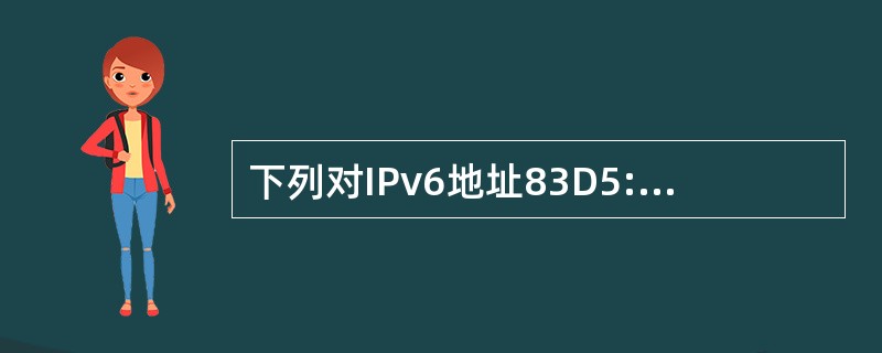 下列对IPv6地址83D5:0:0:O:0510:0:0:7A60的简化表示中,