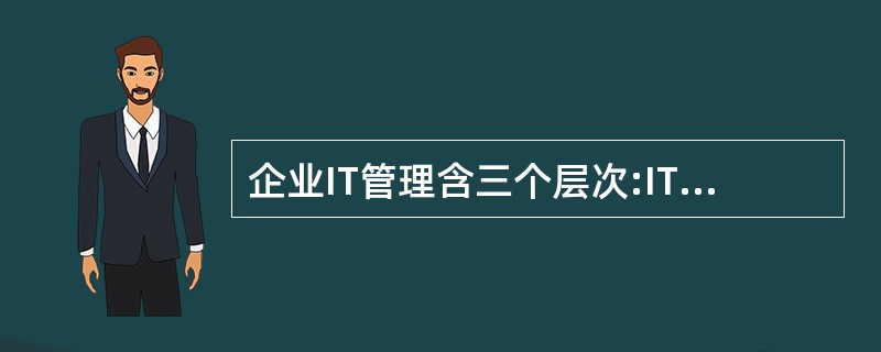 企业IT管理含三个层次:IT战略规划、IT系统管理、IT技术管理及支持。其中I