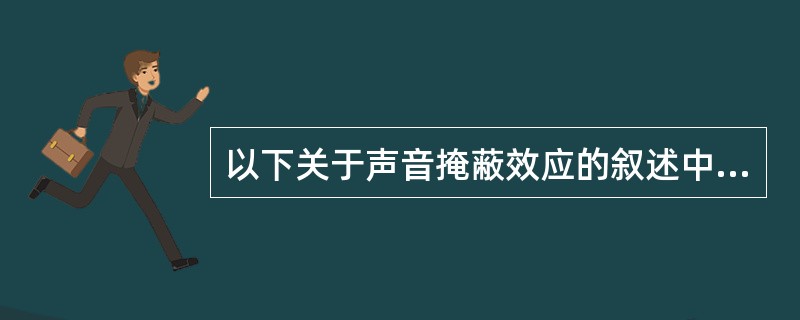 以下关于声音掩蔽效应的叙述中。正确的是(55)。(55)