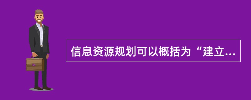 信息资源规划可以概括为“建立两个模型和一套标准”,其中“两个模型”是指信息系统