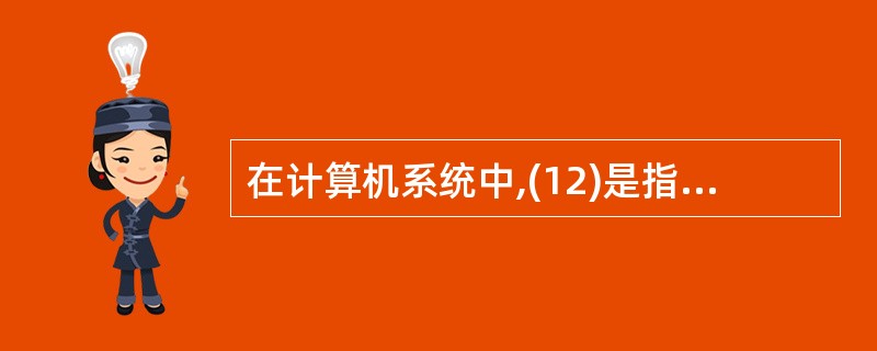 在计算机系统中,(12)是指在CPU执行程序的过程中,由于发生了某个事件,需要