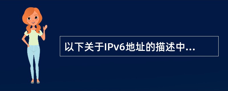 以下关于IPv6地址的描述中,正确的是(56)。