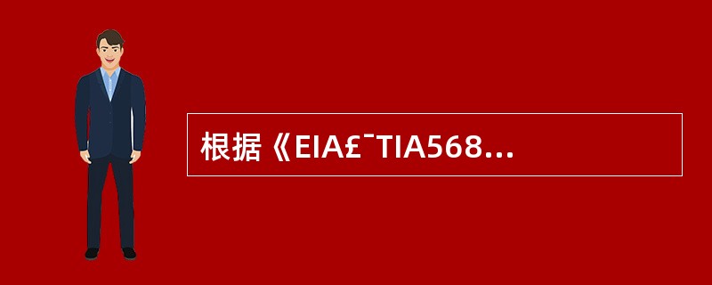 根据《EIA£¯TIA568A£¯B商用建筑物电信布线标准£­1995》,综合