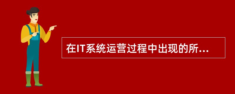 在IT系统运营过程中出现的所有故障都可被纳入故障管理的范围。(59)属于硬件及