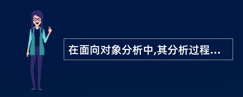 在面向对象分析中,其分析过程的第一步是(18)。(18)