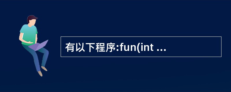 有以下程序:fun(int a,int b){ a£«£«;b£«£«;if(a