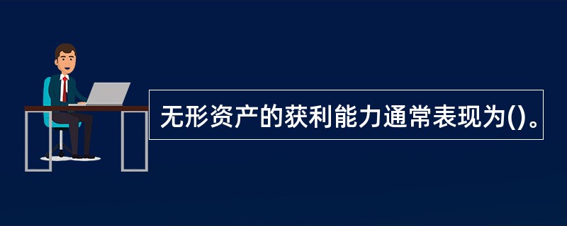 无形资产的获利能力通常表现为()。