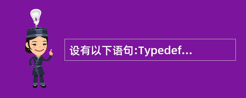 设有以下语句:Typedef struct TT{char c; int a[4