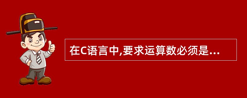 在C语言中,要求运算数必须是整型的运算符是( )。A)% B)£¯C)< D)!