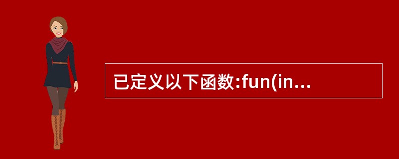 已定义以下函数:fun(int *p){ return &p; }该函数的返回值