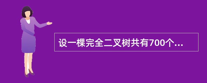 设一棵完全二叉树共有700个结点,则在该二叉树中有个叶子结点