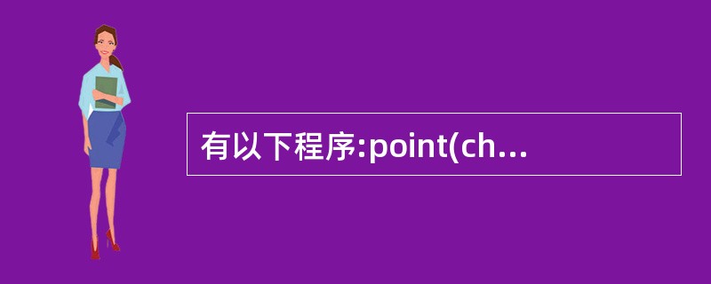 有以下程序:point(char*p) { *p=’d’; }main(){ c