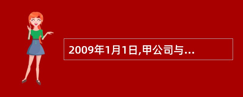 2009年1月1日,甲公司与一化工企业签订一项不可撤销的租赁合同,以经营租赁方式