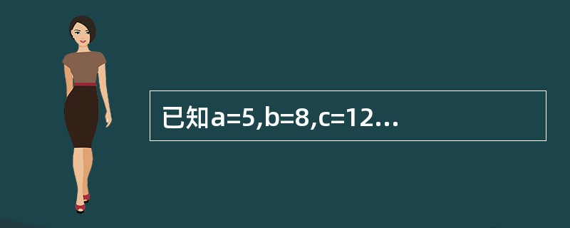 已知a=5,b=8,c=12,下列表达式的值为True的是