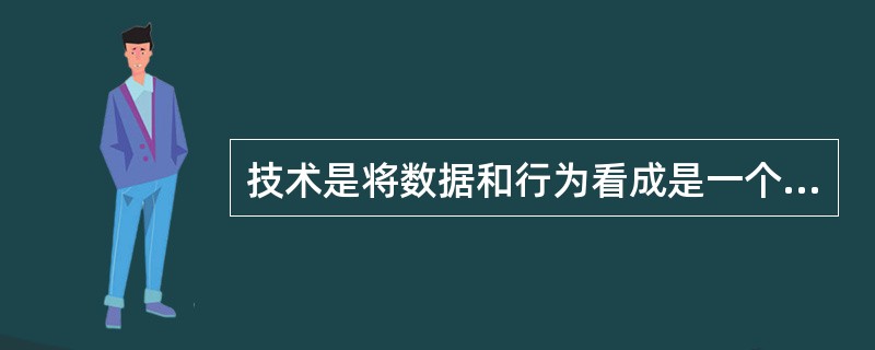 技术是将数据和行为看成是一个统一的整体,是一个软件成分,即所谓的对象。