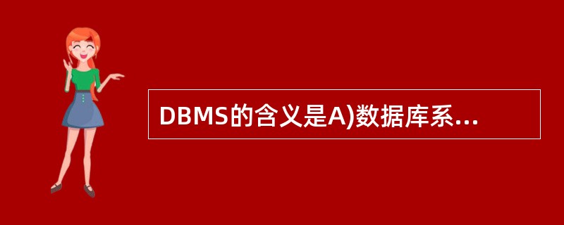 DBMS的含义是A)数据库系统 B)数据库管理系统C)数据库管理员 D)数据库