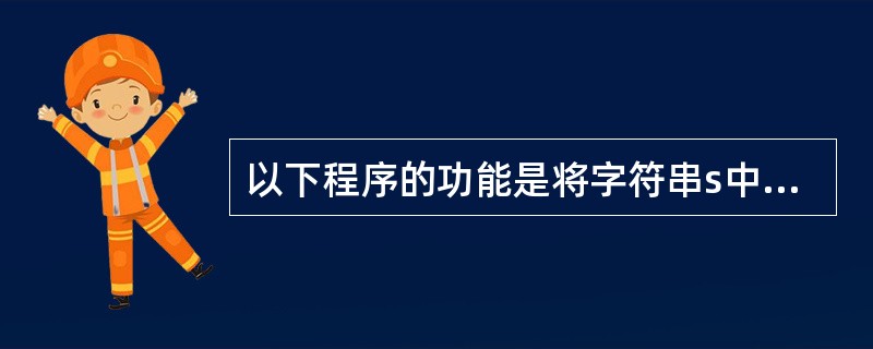 以下程序的功能是将字符串s中的数字字符放入d数组中,最后输出d中的字符串。例如,
