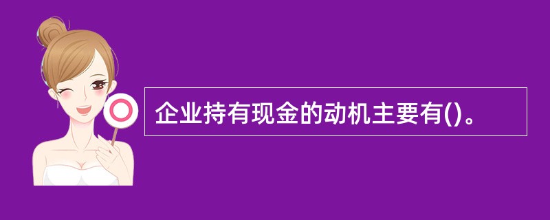 企业持有现金的动机主要有()。