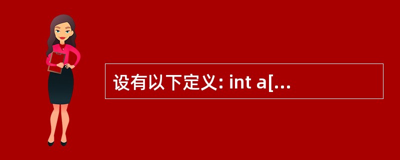 设有以下定义: int a[4][3]={1,2,3,4,5,6,7,8,9,1