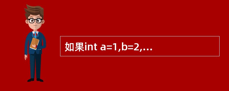 如果int a=1,b=2,c=3,d=4;则条件表达式“a<b?a:c<d?c