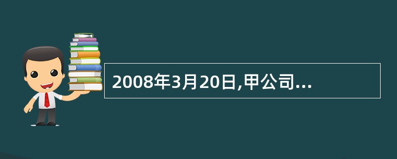 2008年3月20日,甲公司以银行存款1000万元及一项土地使用权取得其母公司控