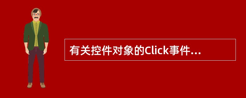 有关控件对象的Click事件的正确叙述是A)用鼠标双击对象时引发 B)用鼠标单击