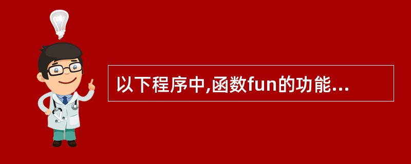 以下程序中,函数fun的功能是计算x2£­2x£«6,主函数中将调用fun函数计