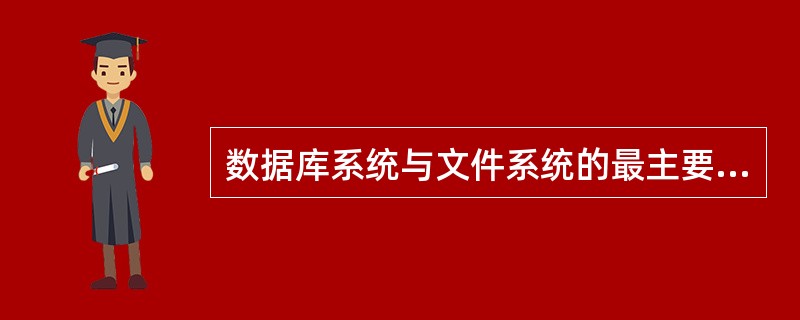 数据库系统与文件系统的最主要区别是A)数据库系统复杂,而文件系统简单B)文件系统