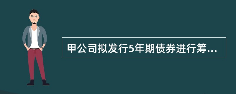 甲公司拟发行5年期债券进行筹资,债券票面金额为1000元,票面利率为8%,每年年