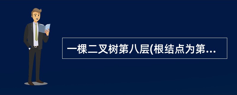 一棵二叉树第八层(根结点为第一层)的结点数最多为个