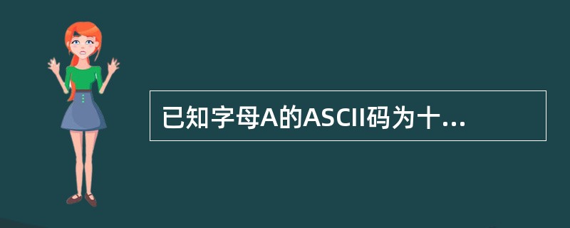 已知字母A的ASCII码为十进制的65,下面程序的输出为( )。void mai