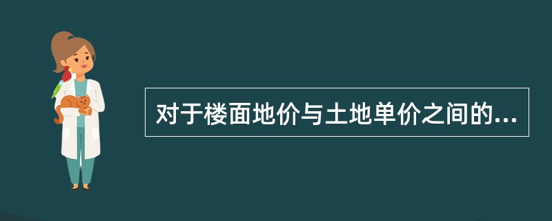 对于楼面地价与土地单价之间的关系,下列说法中正确的是()。