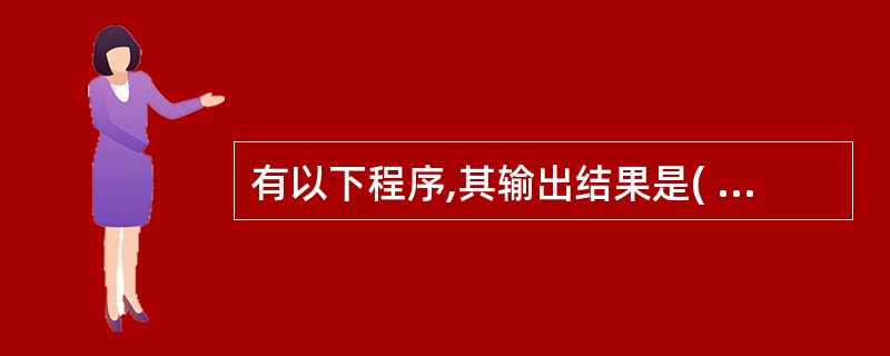 有以下程序,其输出结果是( )。void main(){ floar x=1;