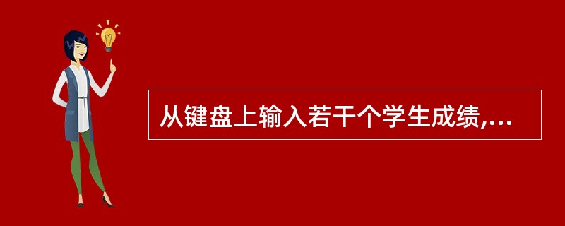 从键盘上输入若干个学生成绩,统计并输出最高成绩和最低成绩,当输入负数时结束输入。 从键盘上输入若干个学生成绩,统计并输出最高成绩和最低成绩,当输入负数时结束输入。