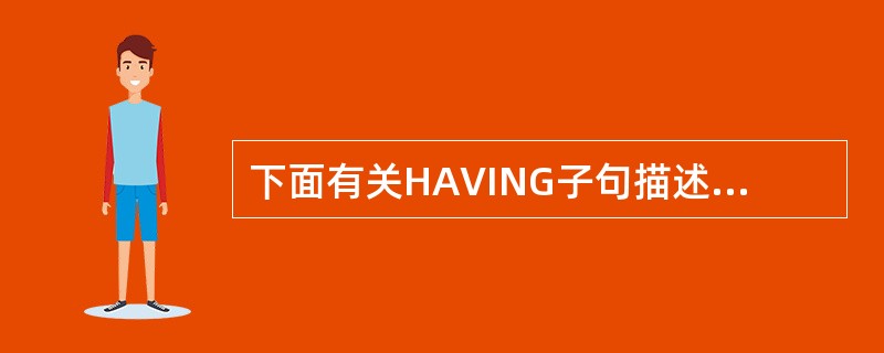 下面有关HAVING子句描述错误的是A)HAVING子句必须与GROUP BY子