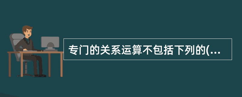 专门的关系运算不包括下列的( )运算。