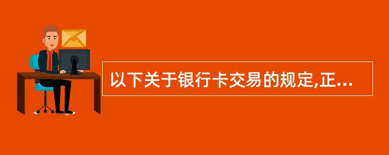 以下关于银行卡交易的规定,正确的是()。