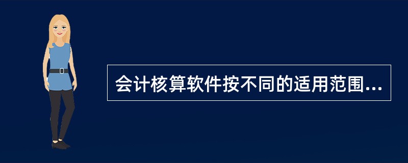 会计核算软件按不同的适用范围可分为单用户会计核算软件和多用户(网络)会计核算软件