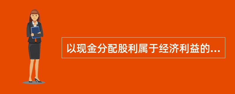 以现金分配股利属于经济利益的流出,应该作为费用核算。()