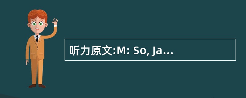 听力原文:M: So, Jane, how long have you been