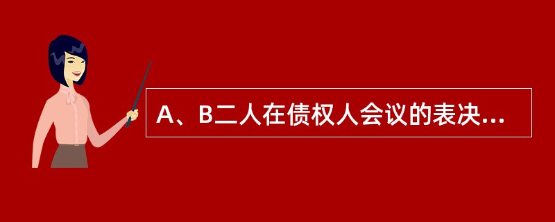 A、B二人在债权人会议的表决中对()没有表决权。