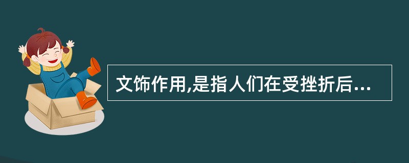 文饰作用,是指人们在受挫折后想出各种理由来原谅自己或为自己的失败辩解的现象。下列