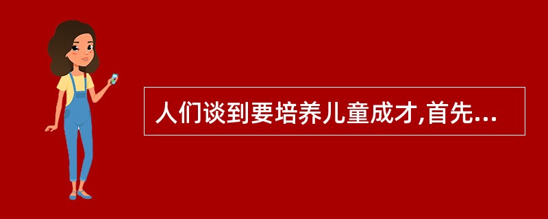 人们谈到要培养儿童成才,首先考虑的是如何提高他们的智力、如何提高他们的学习成绩。