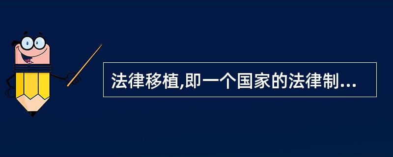 法律移植,即一个国家的法律制度的某些因素是从另一个国家的法律制度或许多国家的“法